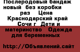 Послеродовый бандаж (новый) без коробки 1/90  40-44 раз. › Цена ­ 500 - Краснодарский край, Сочи г. Дети и материнство » Одежда для беременных   